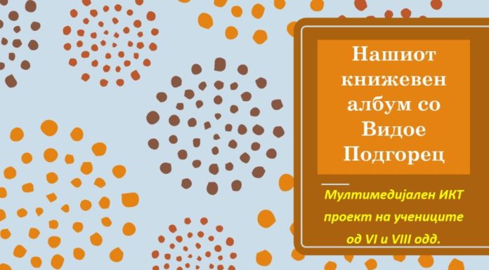 Нашиот книжевен албум со Видое Подгорец Мултимедијален ИКТ проект на учениците од VI и VIII одд.