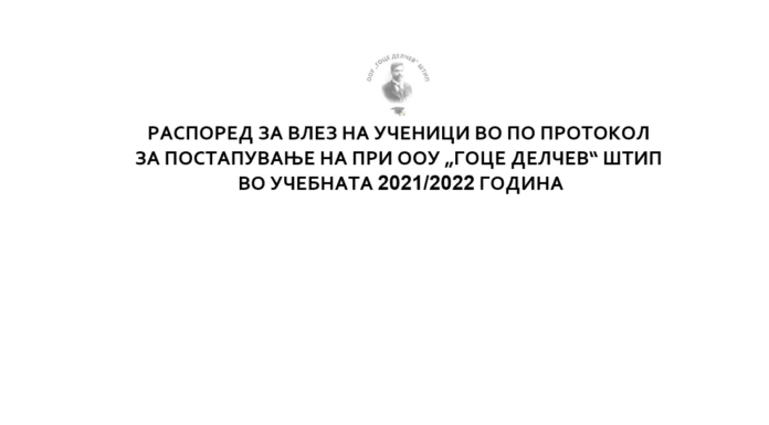 РАСПОРЕД ЗА ВЛЕЗ НА УЧЕНИЦИ ВО ПО ПРОТОКОЛ ЗА ПОСТАПУВАЊЕ НА ПРИ ООУ „ГОЦЕ ДЕЛЧЕВ“ ШТИП ВО УЧЕБНАТА 2021/2022 ГОДИНА